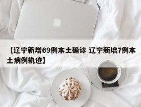 【辽宁新增69例本土确诊 辽宁新增7例本土病例轨迹】