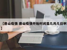【唐山疫情 唐山疫情开始时间是几月几日啊】