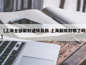 【上海全部解封通知最新 上海解除封锁了吗】